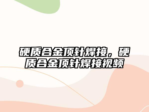 硬質(zhì)合金頂針焊接，硬質(zhì)合金頂針焊接視頻