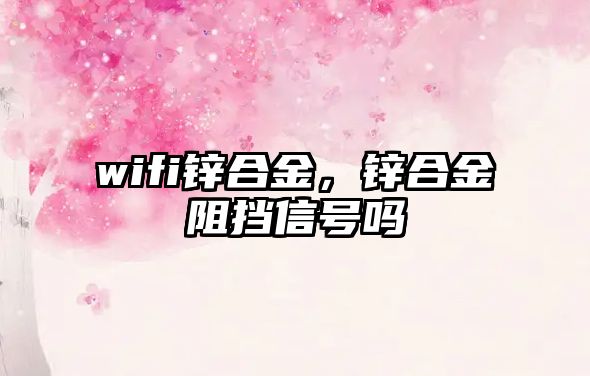 wifi鋅合金，鋅合金阻擋信號嗎