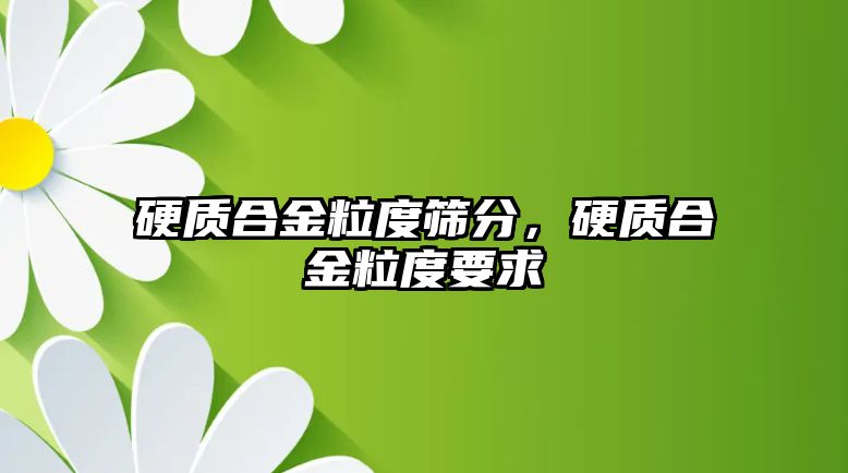 硬質(zhì)合金粒度篩分，硬質(zhì)合金粒度要求