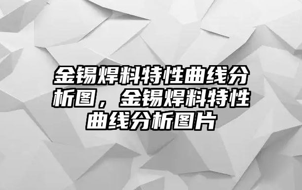 金錫焊料特性曲線分析圖，金錫焊料特性曲線分析圖片