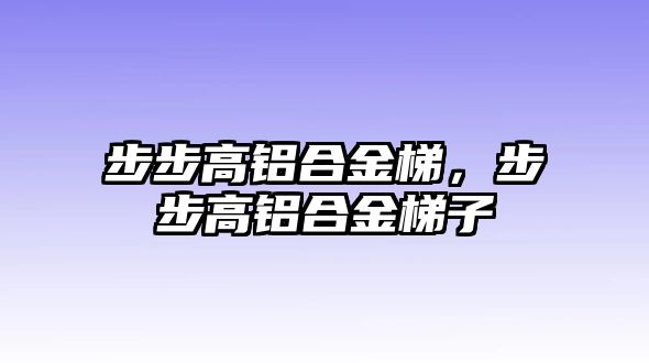 步步高鋁合金梯，步步高鋁合金梯子