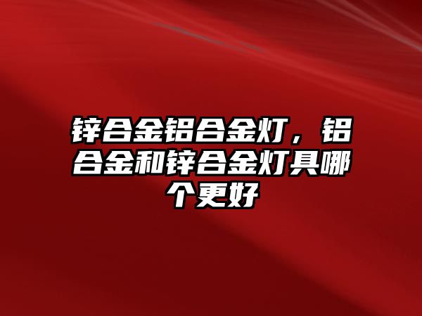 鋅合金鋁合金燈，鋁合金和鋅合金燈具哪個(gè)更好