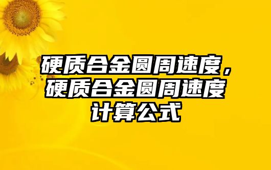 硬質(zhì)合金圓周速度，硬質(zhì)合金圓周速度計算公式