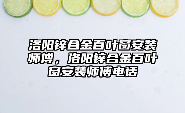 洛陽鋅合金百葉窗安裝師傅，洛陽鋅合金百葉窗安裝師傅電話