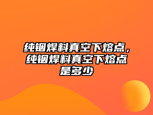 純銦焊料真空下熔點，純銦焊料真空下熔點是多少