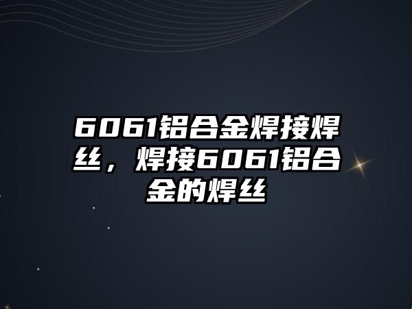 6061鋁合金焊接焊絲，焊接6061鋁合金的焊絲