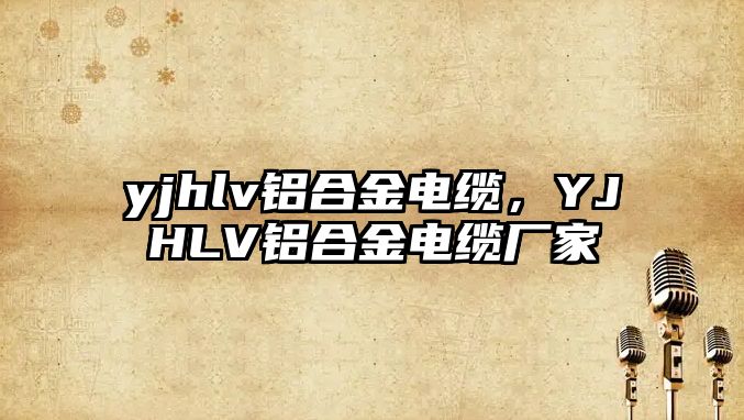 yjhlv鋁合金電纜，YJHLV鋁合金電纜廠家