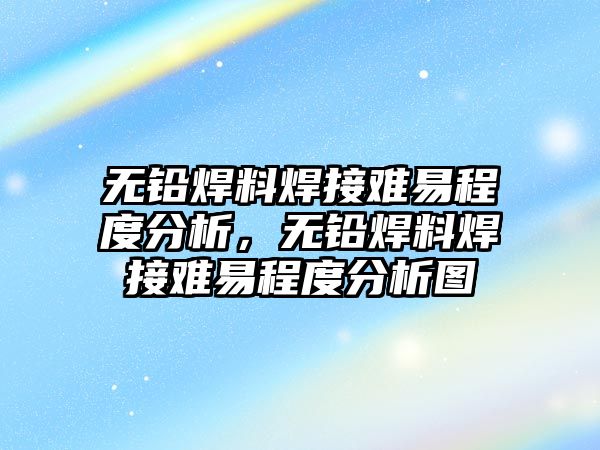 無鉛焊料焊接難易程度分析，無鉛焊料焊接難易程度分析圖