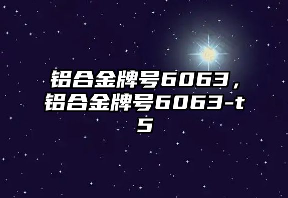 鋁合金牌號6063，鋁合金牌號6063-t5