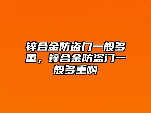 鋅合金防盜門一般多重，鋅合金防盜門一般多重啊