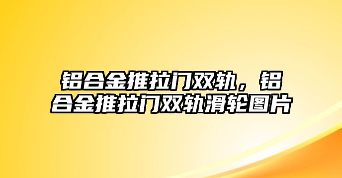 鋁合金推拉門雙軌，鋁合金推拉門雙軌滑輪圖片