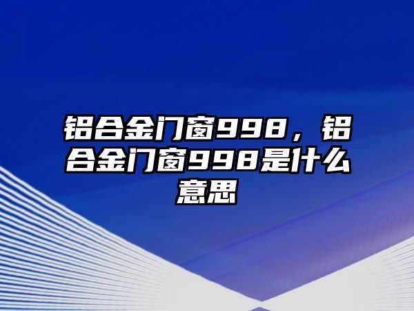 鋁合金門(mén)窗998，鋁合金門(mén)窗998是什么意思