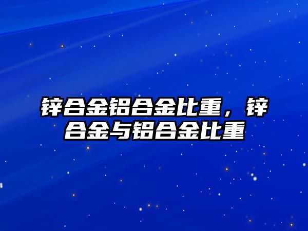 鋅合金鋁合金比重，鋅合金與鋁合金比重