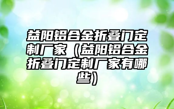 益陽鋁合金折疊門定制廠家（益陽鋁合金折疊門定制廠家有哪些）