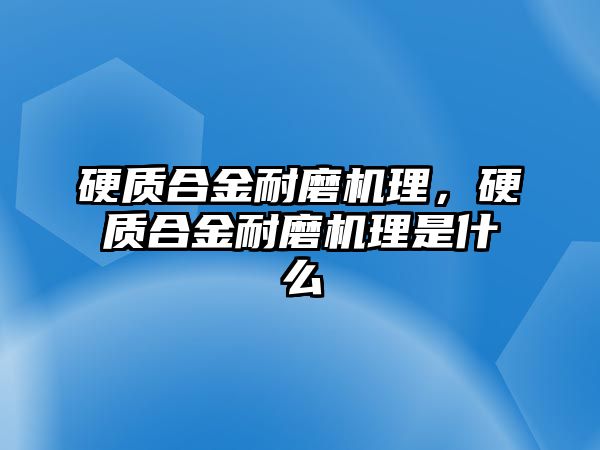 硬質(zhì)合金耐磨機(jī)理，硬質(zhì)合金耐磨機(jī)理是什么