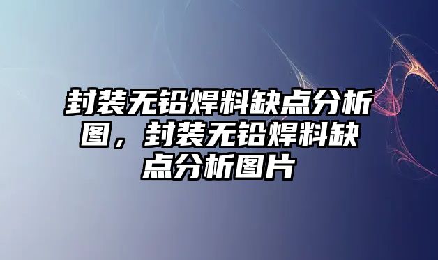 封裝無鉛焊料缺點(diǎn)分析圖，封裝無鉛焊料缺點(diǎn)分析圖片