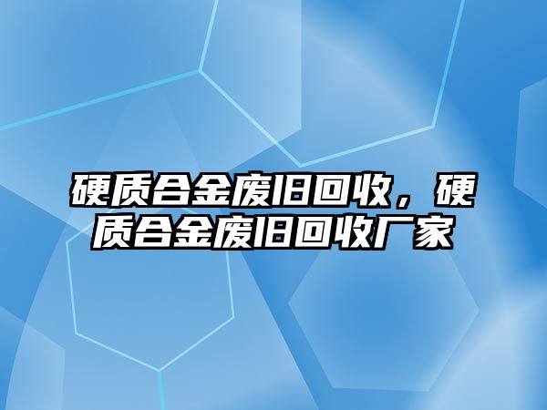 硬質(zhì)合金廢舊回收，硬質(zhì)合金廢舊回收廠家