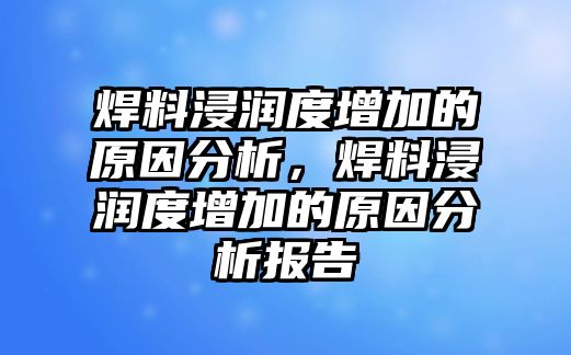 焊料浸潤(rùn)度增加的原因分析，焊料浸潤(rùn)度增加的原因分析報(bào)告