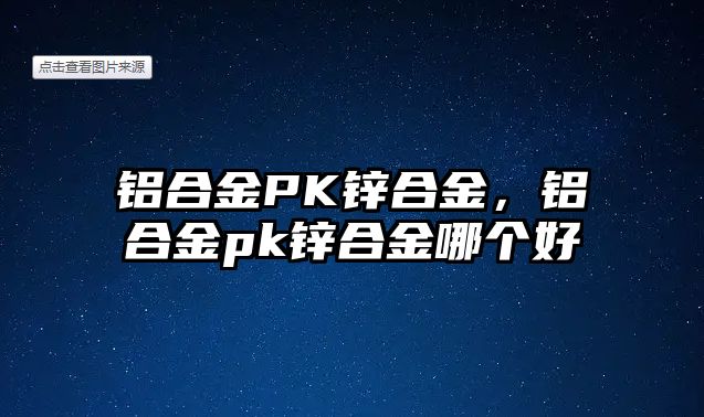 鋁合金PK鋅合金，鋁合金pk鋅合金哪個(gè)好