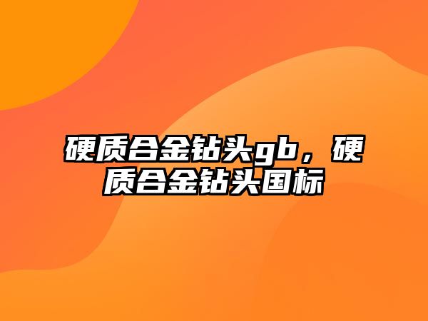 硬質(zhì)合金鉆頭gb，硬質(zhì)合金鉆頭國標