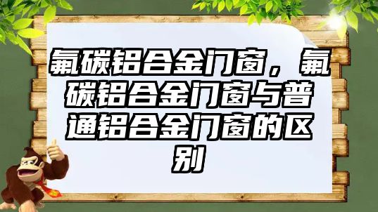 氟碳鋁合金門窗，氟碳鋁合金門窗與普通鋁合金門窗的區(qū)別