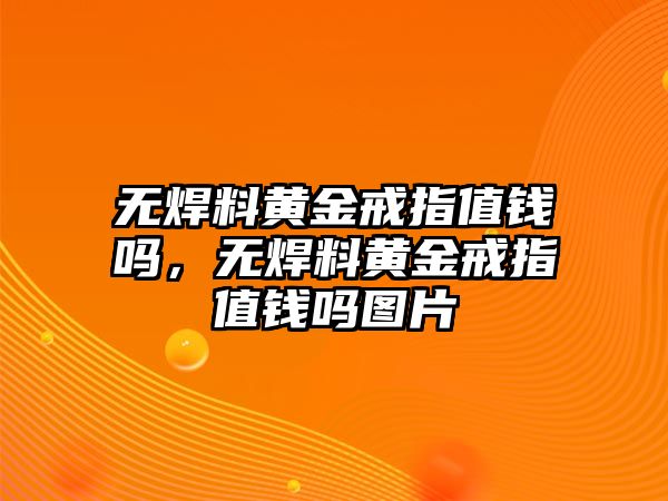 無焊料黃金戒指值錢嗎，無焊料黃金戒指值錢嗎圖片