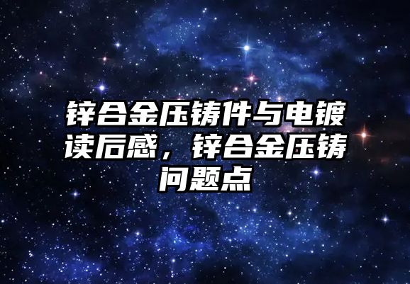 鋅合金壓鑄件與電鍍讀后感，鋅合金壓鑄問題點