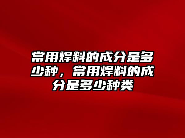 常用焊料的成分是多少種，常用焊料的成分是多少種類