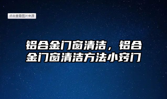 鋁合金門窗清潔，鋁合金門窗清潔方法小竅門