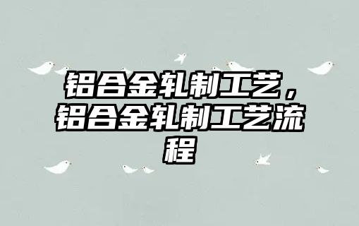 鋁合金軋制工藝，鋁合金軋制工藝流程