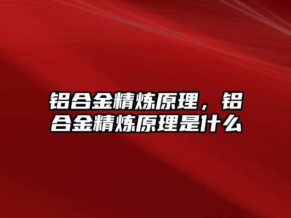 鋁合金精煉原理，鋁合金精煉原理是什么