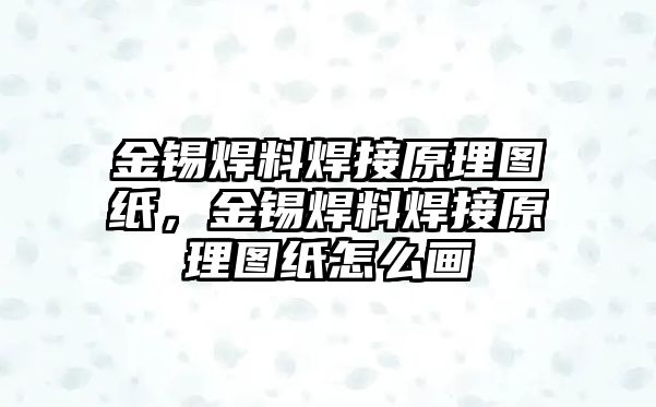 金錫焊料焊接原理圖紙，金錫焊料焊接原理圖紙怎么畫