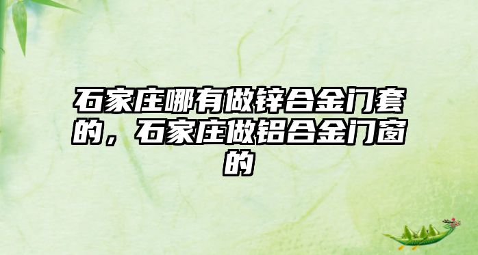 石家莊哪有做鋅合金門套的，石家莊做鋁合金門窗的