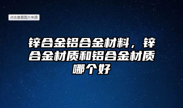 鋅合金鋁合金材料，鋅合金材質(zhì)和鋁合金材質(zhì)哪個好