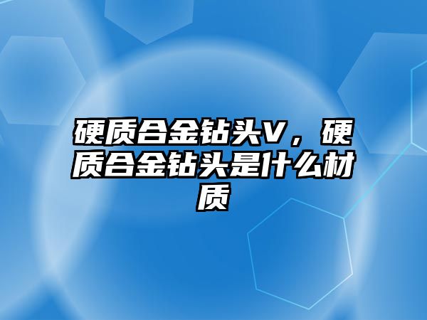 硬質(zhì)合金鉆頭V，硬質(zhì)合金鉆頭是什么材質(zhì)