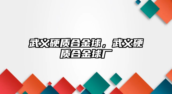 武義硬質(zhì)合金球，武義硬質(zhì)合金球廠