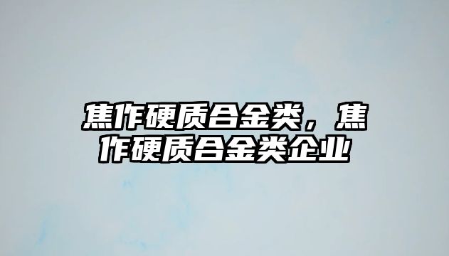 焦作硬質(zhì)合金類，焦作硬質(zhì)合金類企業(yè)