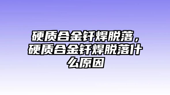 硬質(zhì)合金釬焊脫落，硬質(zhì)合金釬焊脫落什么原因