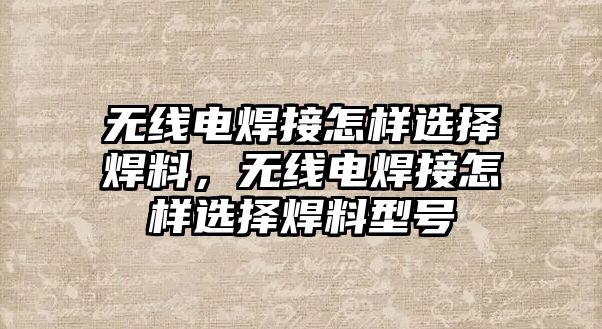 無線電焊接怎樣選擇焊料，無線電焊接怎樣選擇焊料型號