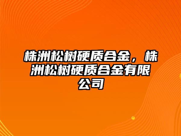 株洲松樹硬質(zhì)合金，株洲松樹硬質(zhì)合金有限公司