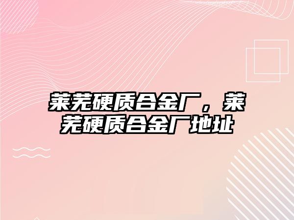 萊蕪硬質合金廠，萊蕪硬質合金廠地址