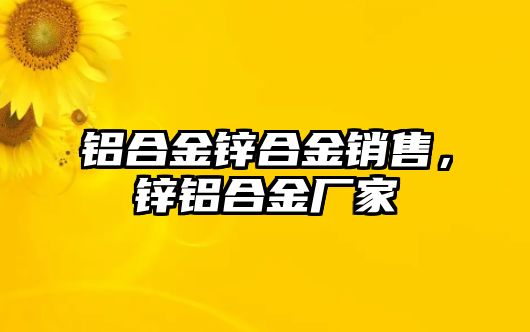 鋁合金鋅合金銷售，鋅鋁合金廠家