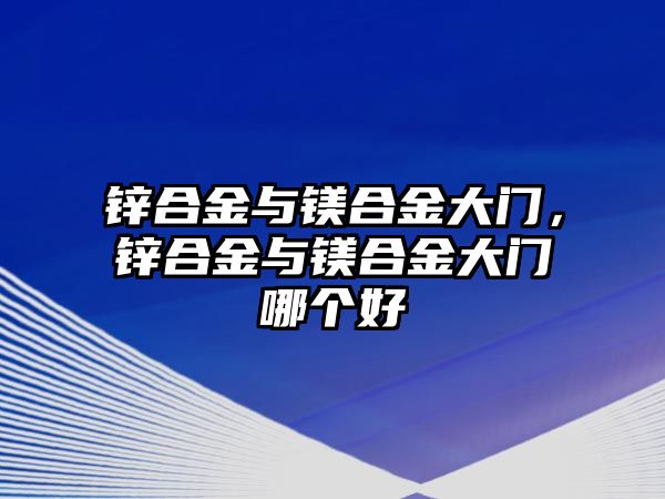 鋅合金與鎂合金大門，鋅合金與鎂合金大門哪個(gè)好