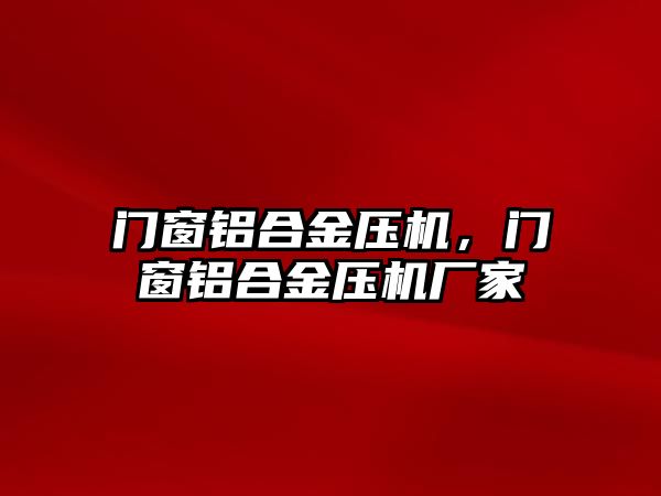 門窗鋁合金壓機(jī)，門窗鋁合金壓機(jī)廠家