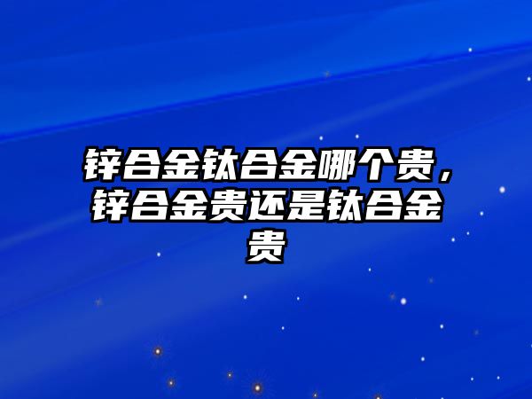 鋅合金鈦合金哪個(gè)貴，鋅合金貴還是鈦合金貴