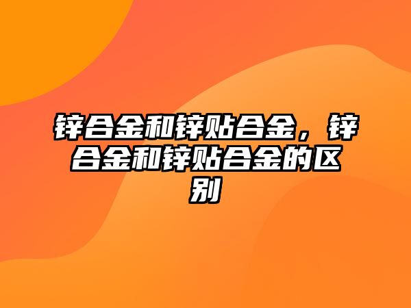 鋅合金和鋅貼合金，鋅合金和鋅貼合金的區(qū)別