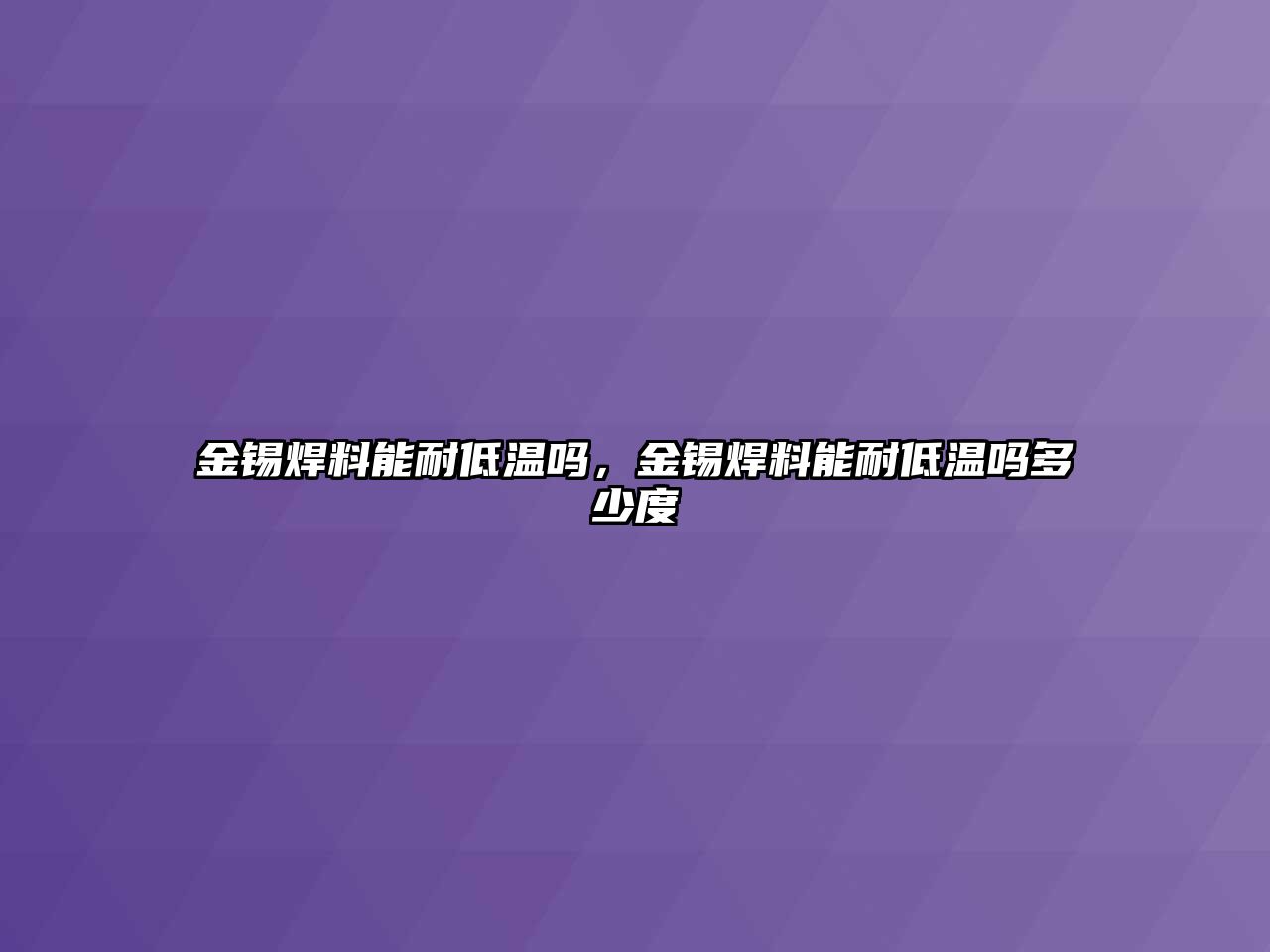 金錫焊料能耐低溫嗎，金錫焊料能耐低溫嗎多少度