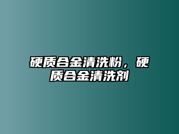 硬質(zhì)合金清洗粉，硬質(zhì)合金清洗劑