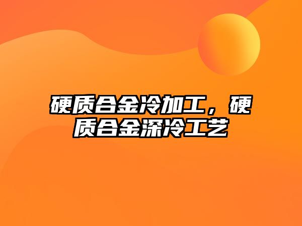 硬質(zhì)合金冷加工，硬質(zhì)合金深冷工藝