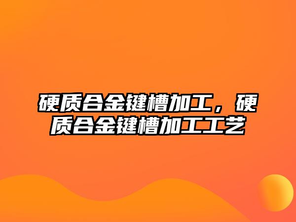 硬質(zhì)合金鍵槽加工，硬質(zhì)合金鍵槽加工工藝